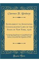 Supplement to Annotated Consolidated Laws of the State of New York, 1916: Containing Amendments to Consolidated Laws, Code of Civil Procedure, and Other General Statutes, Enacted by the Legislature of 1916 (Classic Reprint): Containing Amendments to Consolidated Laws, Code of Civil Procedure, and Other General Statutes, Enacted by the Legislature of 1916 (Classic Reprint