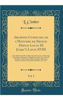 Archives Curieuses de l'Histoire de France Depuis Louis XI Jusqu'à Louis XVIII, Vol. 1: Ou Collection de Pièces Rares Et Intéressantes, Telles Que Chroniques, Mémoires, Pamphlets, Lettres, Vies, Procès, Testamens, Exécutions, Sièges, Batailles, Mas