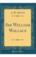 Sir William Wallace (Classic Reprint)
