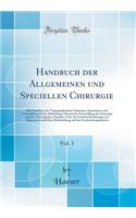 Handbuch Der Allgemeinen Und Speciellen Chirurgie, Vol. 1: Mit Einschluss Der Topographischen Anatomie, Operations-Und Verbandlehre; Erste Abtheilung; Historische Entwicklung Der Chirurgie Und Des Chirurgischen Standes, Und, Die Gewebserkrankungen : Mit Einschluss Der Topographischen Anatomie, Operations-Und Verbandlehre; Erste Abtheilung; Historische Entwicklung Der Chirurgie Und Des Chirurgisc