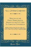 Minutes of the Forty-Third Annual Session of the N. C. And Va. Christian Conference: Held at Salem Chapel, Forsythe Co., N. C., Nov. 13, 14, 16, 17 and 18, 1868 (Classic Reprint)