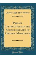 Private Instructions in the Science and Art of Organic Magnetism (Classic Reprint)