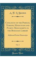 Catalogue of the Persian, Turkish, Hindustani and Pushtu Manuscripts in the Bodleian Library, Vol. 3: Additional Persian Manuscripts (Classic Reprint)