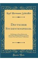 Deutscher Studentenspiegel: Als Beitrag zu Einer Reform des Deutschen Studentenlebens im Geiste Unserer Zeit und Unseres Volksthums (Classic Reprint)