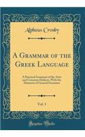 A Grammar of the Greek Language, Vol. 1: A Practical Grammar of the Attic and Common Dialects, With the Elements of General Grammar (Classic Reprint)