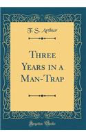 Three Years in a Man-Trap (Classic Reprint)