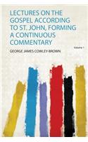 Lectures on the Gospel According to St. John, Forming a Continuous Commentary