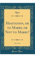 Hesitation, or to Marry, or Not to Marry?, Vol. 2 of 2 (Classic Reprint)