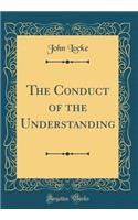 The Conduct of the Understanding (Classic Reprint)