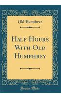 Half Hours With Old Humphrey (Classic Reprint)