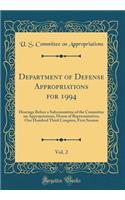 Department of Defense Appropriations for 1994, Vol. 2: Hearings Before a Subcommittee of the Committee on Appropriations, House of Representatives, One Hundred Third Congress, First Session (Classic Reprint): Hearings Before a Subcommittee of the Committee on Appropriations, House of Representatives, One Hundred Third Congress, First Session (Classic Repr