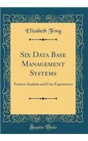 Six Data Base Management Systems: Feature Analysis and User Experiences (Classic Reprint)