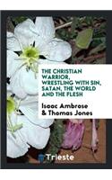 The Christian Warrior, Wrestling with Sin, Satan, the World and the Flesh. Abridged, Methodized ...