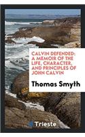 Calvin Defended: A Memoir of the Life, Character, and Principles of John Calvin