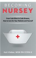 Becoming Nursey: From Code Blues to Code Browns, How to Care for Your Patients and Yourself