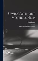 Sewing Without Mother's Help; a Story Sewing Book for Beginners