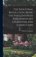 Industrial Revolution, Being the Parts Entitled Parliamentary Colbertism and Laissez Faire