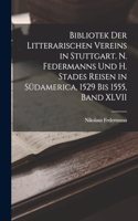 Bibliotek der Litterarischen Vereins in Stuttgart. N. Federmanns und H. Stades Reisen in Südamerica, 1529 Bis 1555, Band XLVII