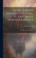 Iacobi â Bruck Angermundt cogn. Sil. Emblemata moralia & bellica