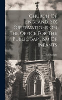 Church Of England. Six Observations On The Office For The Public Baptism Of Infants