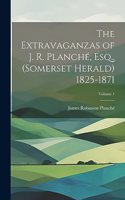 Extravaganzas of J. R. Planché, Esq., (Somerset Herald) 1825-1871; Volume 1