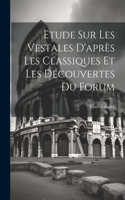 Etude Sur Les Vestales D'après Les Classiques Et Les Découvertes Du Forum