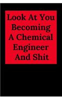 Look at You Becoming a Chemical Engineer and Shit: Blank Lined Journal Notebook, Chemical Engineer Gag Gifts - Engineering Graduates - Engineer Students Class of 2019