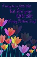 I May Be a Little Shit But I'm Your Little Shit Happy Mothers Day!