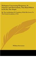 Dialogues Concerning Eloquence, In General, And Particularly, That Kind Which Is Fit For The Pulpit: By The Archbishop Of Cambray, With His Letter To The French Academy (1722)(English)