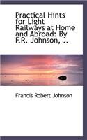 Practical Hints for Light Railways at Home and Abroad: By F.R. Johnson, ..