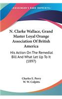 N. Clarke Wallace, Grand Master Loyal Orange Association Of British America