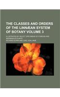 The Classes and Orders of the Linnaean System of Botany Volume 3; Illustrated by Select Specimens of Foreign and Indigenous Plants: (English)