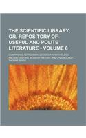 The Scientific Library (Volume 6); Or, Repository of Useful and Polite Literature. Comprising Astronomy, Geography, Mythology, Ancient History, Modern: (English)