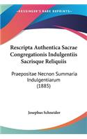 Rescripta Authentica Sacrae Congregationis Indulgentiis Sacrisque Reliquiis: Praepositae Necnon Summaria Indulgentiarum (1885)(Latin)