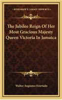 The Jubilee Reign of Her Most Gracious Majesty Queen Victoria in Jamaica