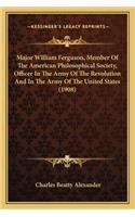 Major William Ferguson, Member of the American Philosophicalmajor William Ferguson, Member of the American Philosophical Society, Officer in the Army of the Revolution and in the a Society, Officer in the Army of the Revolution and in the Army of t