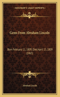 Gems From Abraham Lincoln: Born February 11, 1809, Died April 15, 1809 (1865)