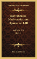 Institutionum Mathematicarum Opusculum I-III