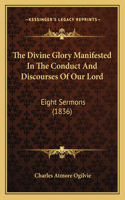 The Divine Glory Manifested In The Conduct And Discourses Of Our Lord