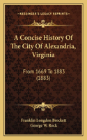 Concise History Of The City Of Alexandria, Virginia: From 1669 To 1883 (1883)