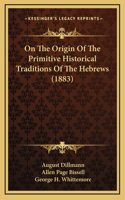 On The Origin Of The Primitive Historical Traditions Of The Hebrews (1883)