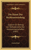 Die Kunst Der Rechtsanwendung: Zugleich Ein Beitrag Zur Methodenlehre Der Geisteswissenschaften (1907)