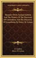 Memoirs Of Dr. Samuel Guthrie And The History Of The Discovery Of Chloroform And The Discovery Of Anaesthesia By Henry M. Lyman
