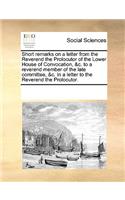 Short remarks on a letter from the Reverend the Prolocutor of the Lower House of Convocation, &c. to a reverend member of the late committee, &c. In a letter to the Reverend the Prolocutor.