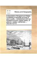 A description of England and Wales. Containing a particular account of each county ... Embellished with two hundred and forty copper plates, of palaces, castles, cathedrals; ... Volume 4 of 10