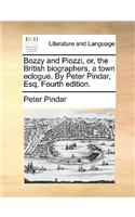 Bozzy and Piozzi, Or, the British Biographers, a Town Eclogue. by Peter Pindar, Esq. Fourth Edition.
