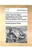 Letter from the Right Honourable Lord Petre, to the Right Reverend Doctor Horsley, Bishop of St. David's.