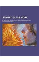 Stained Glass Work; A Text-Book for Students and Workers in Glass: (English)