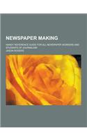 Newspaper Making; Handy Reference Guide for All Newspaper Workers and Students of Journalism