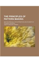The Principles of Pattern Making; Written Specially for Apprentices and Students in Technical Schools